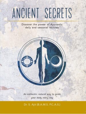 Ancient Secrets by Dr. Ajit. Discover the power of Ayurvedic daily and seasonal routines. Ayurveda for beginners. Introduction to Ayurvedic Principles.